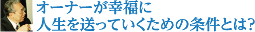 オーナーが幸福に人生を送っていくための条件とは？